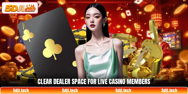 Clear dealer space for live casino members